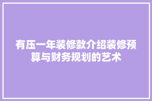 有压一年装修款介绍装修预算与财务规划的艺术 有压一年装修款介绍装修预算与财务规划的艺术 装修知识