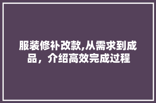 服装修补改款,从需求到成品，介绍高效完成过程 服装修补改款,从需求到成品，介绍高效完成过程 装修知识