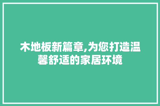 木地板新篇章,为您打造温馨舒适的家居环境 木地板新篇章,为您打造温馨舒适的家居环境 家居装饰