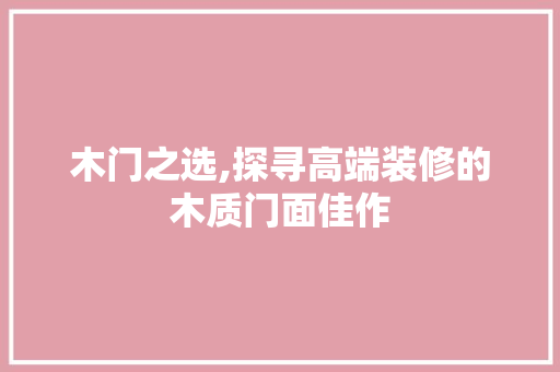 木门之选,探寻高端装修的木质门面佳作 木门之选,探寻高端装修的木质门面佳作 家居装饰
