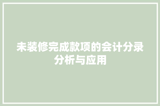 未装修完成款项的会计分录分析与应用 未装修完成款项的会计分录分析与应用 二手房