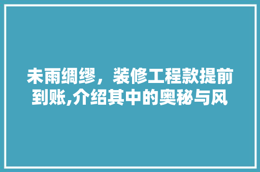 未雨绸缪，装修工程款提前到账,介绍其中的奥秘与风险 未雨绸缪，装修工程款提前到账,介绍其中的奥秘与风险 家居装饰