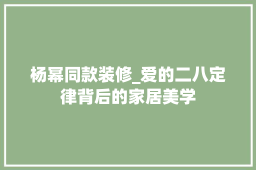 杨幂同款装修_爱的二八定律背后的家居美学 杨幂同款装修_爱的二八定律背后的家居美学 二手房