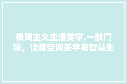 极简主义生活美学,一款门锁，诠释空间美学与智慧生活 极简主义生活美学,一款门锁，诠释空间美学与智慧生活 家居设计