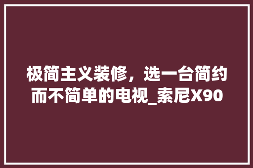 极简主义装修，选一台简约而不简单的电视_索尼X900H体验分享 极简主义装修，选一台简约而不简单的电视_索尼X900H体验分享 买房须知
