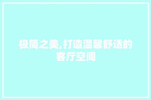 极简之美,打造温馨舒适的客厅空间 极简之美,打造温馨舒适的客厅空间 家居装饰