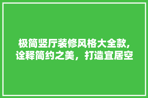 极简竖厅装修风格大全款,诠释简约之美，打造宜居空间 极简竖厅装修风格大全款,诠释简约之美，打造宜居空间 买房须知