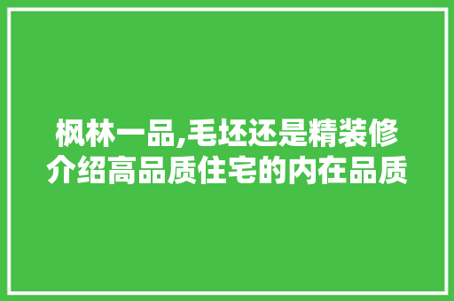 枫林一品,毛坯还是精装修介绍高品质住宅的内在品质 枫林一品,毛坯还是精装修介绍高品质住宅的内在品质 买房须知