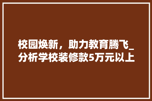 校园焕新，助力教育腾飞_分析学校装修款5万元以上的价值与意义 校园焕新，助力教育腾飞_分析学校装修款5万元以上的价值与意义 二手房
