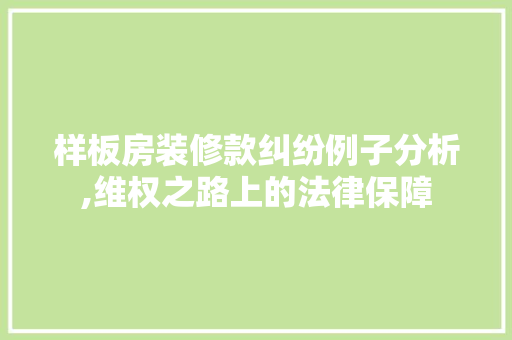样板房装修款纠纷例子分析,维权之路上的法律保障 样板房装修款纠纷例子分析,维权之路上的法律保障 二手房