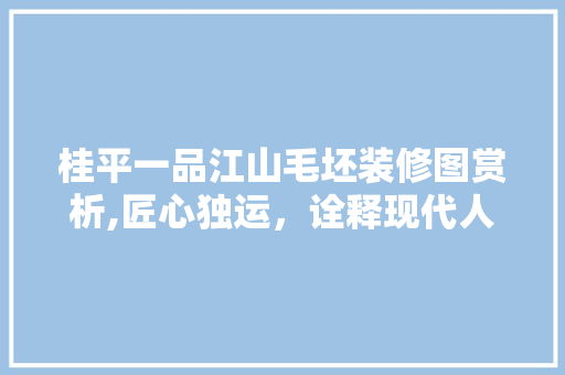 桂平一品江山毛坯装修图赏析,匠心独运，诠释现代人居美学 桂平一品江山毛坯装修图赏析,匠心独运，诠释现代人居美学 装修知识