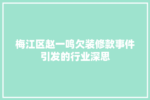 梅江区赵一鸣欠装修款事件引发的行业深思 梅江区赵一鸣欠装修款事件引发的行业深思 买房须知