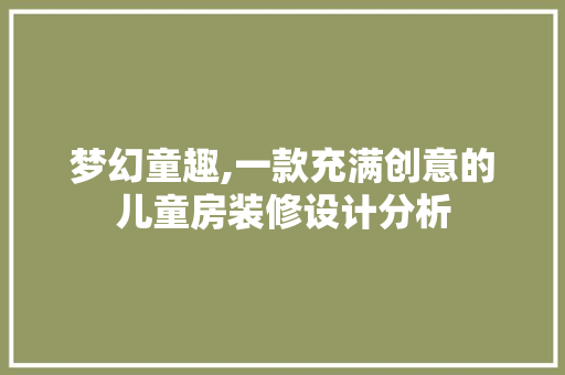 梦幻童趣,一款充满创意的儿童房装修设计分析 梦幻童趣,一款充满创意的儿童房装修设计分析 装修知识