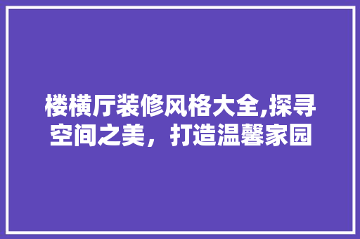 楼横厅装修风格大全,探寻空间之美，打造温馨家园 楼横厅装修风格大全,探寻空间之美，打造温馨家园 家居装饰