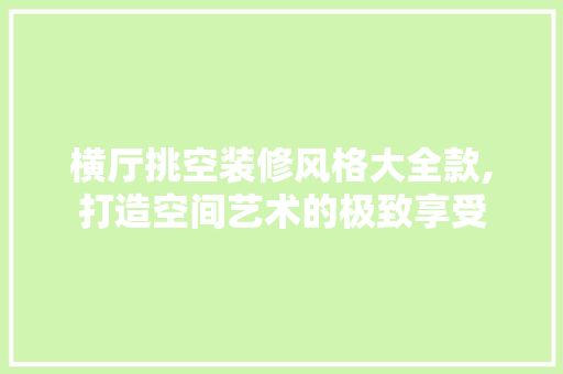 横厅挑空装修风格大全款,打造空间艺术的极致享受 横厅挑空装修风格大全款,打造空间艺术的极致享受 家居设计