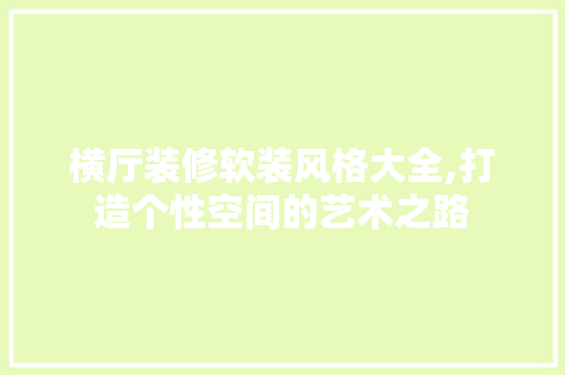 横厅装修软装风格大全,打造个性空间的艺术之路 横厅装修软装风格大全,打造个性空间的艺术之路 装修知识