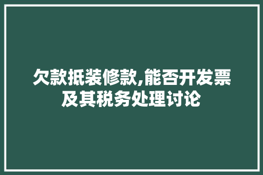 欠款抵装修款,能否开发票及其税务处理讨论 欠款抵装修款,能否开发票及其税务处理讨论 家居装饰