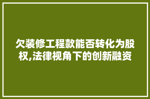 欠装修工程款能否转化为股权,法律视角下的创新融资途径 欠装修工程款能否转化为股权,法律视角下的创新融资途径 买房须知