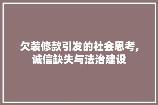 欠装修款引发的社会思考,诚信缺失与法治建设 欠装修款引发的社会思考,诚信缺失与法治建设 家居装饰