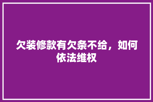 欠装修款有欠条不给，如何依法维权 欠装修款有欠条不给，如何依法维权 家居装饰
