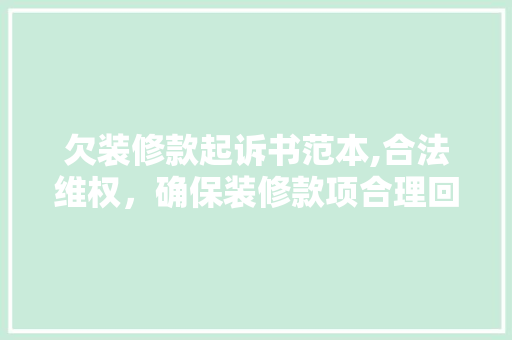 欠装修款起诉书范本,合法维权，确保装修款项合理回收 欠装修款起诉书范本,合法维权，确保装修款项合理回收 买房须知