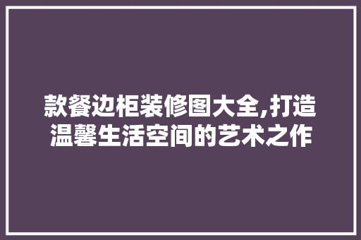 款餐边柜装修图大全,打造温馨生活空间的艺术之作 款餐边柜装修图大全,打造温馨生活空间的艺术之作 家居设计