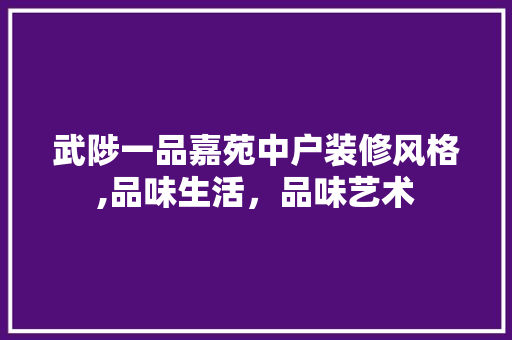 武陟一品嘉苑中户装修风格,品味生活，品味艺术 武陟一品嘉苑中户装修风格,品味生活，品味艺术 买房须知