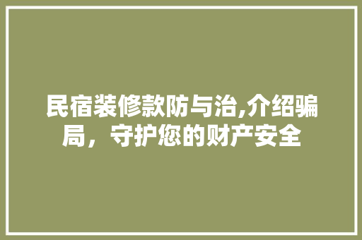 民宿装修款防与治,介绍骗局，守护您的财产安全 民宿装修款防与治,介绍骗局，守护您的财产安全 家居设计