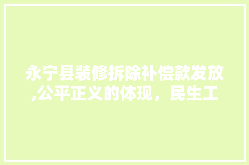 永宁县装修拆除补偿款发放,公平正义的体现，民生工程的亮点 永宁县装修拆除补偿款发放,公平正义的体现，民生工程的亮点 家居装饰