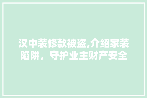 汉中装修款被盗,介绍家装陷阱，守护业主财产安全 汉中装修款被盗,介绍家装陷阱，守护业主财产安全 装修知识