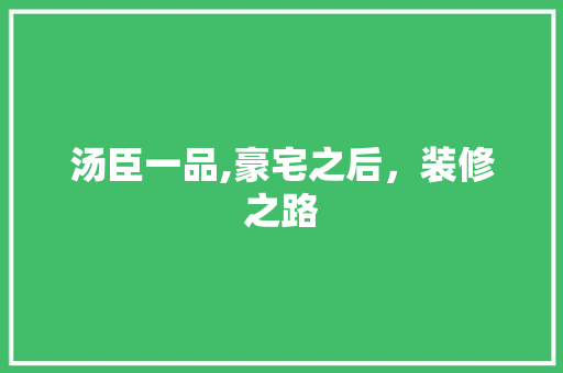 汤臣一品,豪宅之后，装修之路 汤臣一品,豪宅之后，装修之路 买房须知