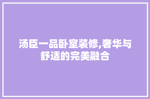 汤臣一品卧室装修,奢华与舒适的完美融合 汤臣一品卧室装修,奢华与舒适的完美融合 二手房