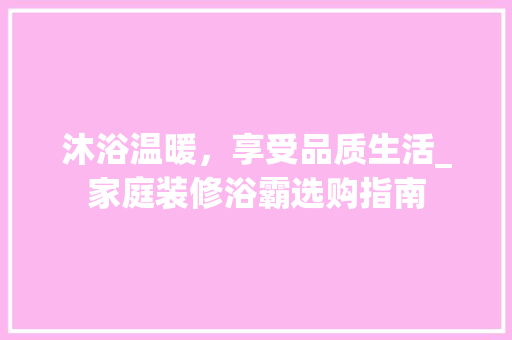 沐浴温暖，享受品质生活_家庭装修浴霸选购指南 沐浴温暖，享受品质生活_家庭装修浴霸选购指南 买房须知