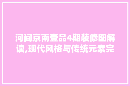 河间京南壹品4期装修图解读,现代风格与传统元素完美融合的艺术之作 河间京南壹品4期装修图解读,现代风格与传统元素完美融合的艺术之作 买房须知