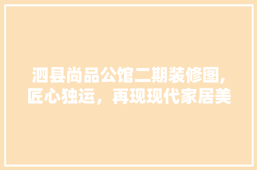 泗县尚品公馆二期装修图,匠心独运，再现现代家居美学 泗县尚品公馆二期装修图,匠心独运，再现现代家居美学 家居装饰