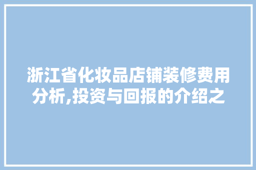 浙江省化妆品店铺装修费用分析,投资与回报的介绍之路 浙江省化妆品店铺装修费用分析,投资与回报的介绍之路 二手房