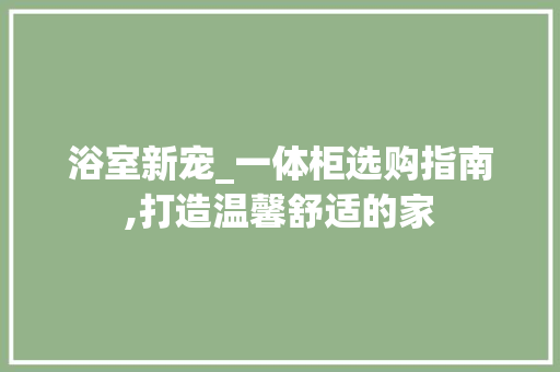 浴室新宠_一体柜选购指南,打造温馨舒适的家 浴室新宠_一体柜选购指南,打造温馨舒适的家 家居装饰
