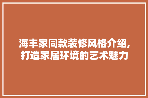 海丰家同款装修风格介绍,打造家居环境的艺术魅力 海丰家同款装修风格介绍,打造家居环境的艺术魅力 装修知识