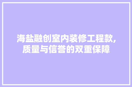 海盐融创室内装修工程款,质量与信誉的双重保障 海盐融创室内装修工程款,质量与信誉的双重保障 装修知识