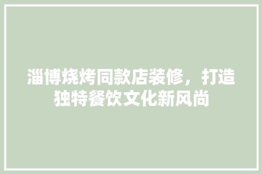 淄博烧烤同款店装修，打造独特餐饮文化新风尚 淄博烧烤同款店装修，打造独特餐饮文化新风尚 家居装饰