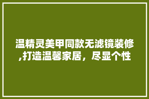 温精灵美甲同款无滤镜装修,打造温馨家居，尽显个性风采 温精灵美甲同款无滤镜装修,打造温馨家居，尽显个性风采 装修知识