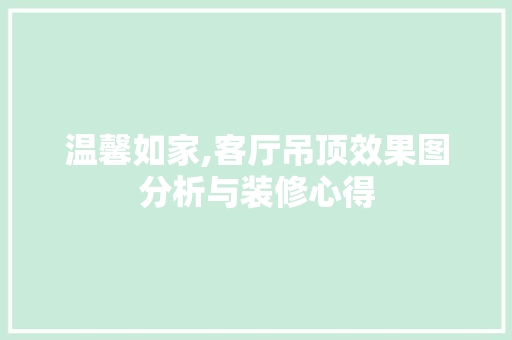 温馨如家,客厅吊顶效果图分析与装修心得 温馨如家,客厅吊顶效果图分析与装修心得 家居设计