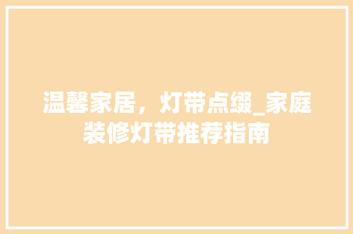 温馨家居，灯带点缀_家庭装修灯带推荐指南 温馨家居，灯带点缀_家庭装修灯带推荐指南 二手房