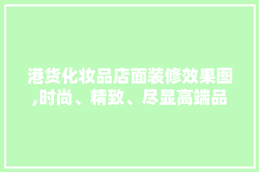 港货化妆品店面装修效果图,时尚、精致、尽显高端品质 港货化妆品店面装修效果图,时尚、精致、尽显高端品质 二手房