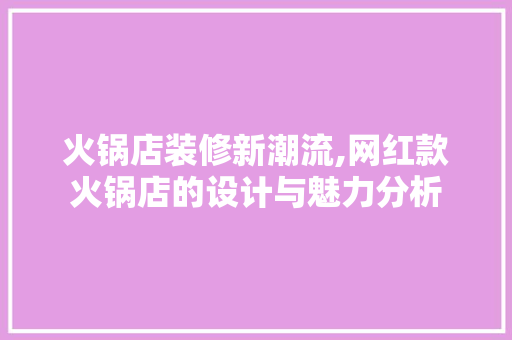 火锅店装修新潮流,网红款火锅店的设计与魅力分析 火锅店装修新潮流,网红款火锅店的设计与魅力分析 家居设计