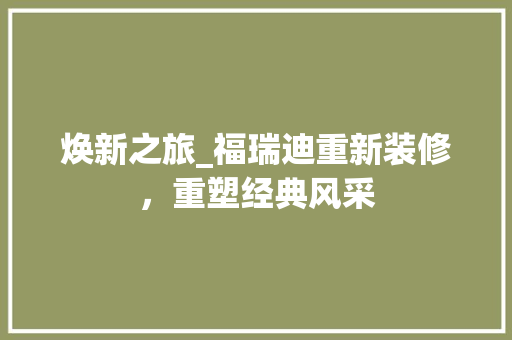 焕新之旅_福瑞迪重新装修，重塑经典风采 焕新之旅_福瑞迪重新装修，重塑经典风采 装修知识