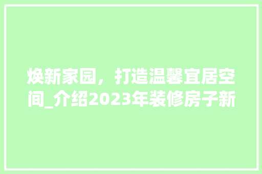焕新家园，打造温馨宜居空间_介绍2023年装修房子新趋势 焕新家园，打造温馨宜居空间_介绍2023年装修房子新趋势 家居设计