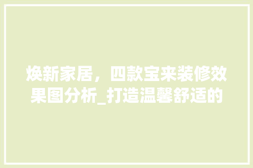 焕新家居，四款宝来装修效果图分析_打造温馨舒适的居住空间 焕新家居，四款宝来装修效果图分析_打造温馨舒适的居住空间 二手房