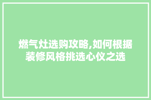 燃气灶选购攻略,如何根据装修风格挑选心仪之选 燃气灶选购攻略,如何根据装修风格挑选心仪之选 家居装饰