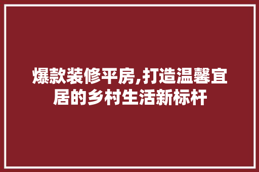 爆款装修平房,打造温馨宜居的乡村生活新标杆 爆款装修平房,打造温馨宜居的乡村生活新标杆 二手房